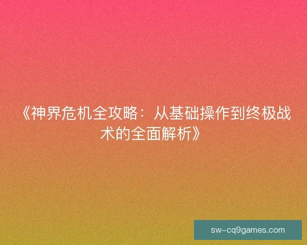 《神界危机全攻略：从基础操作到终极战术的全面解析》