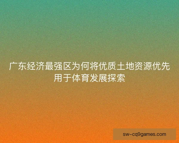 广东经济最强区为何将优质土地资源优先用于体育发展探索