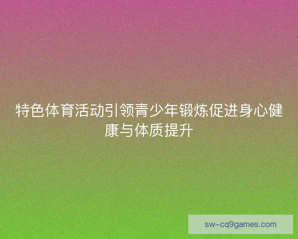 特色体育活动引领青少年锻炼促进身心健康与体质提升