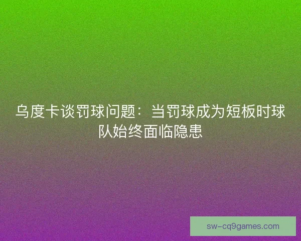 乌度卡谈罚球问题：当罚球成为短板时球队始终面临隐患