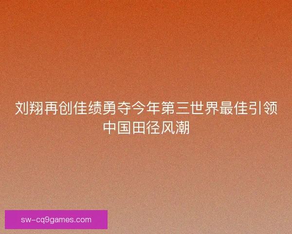 刘翔再创佳绩勇夺今年第三世界最佳引领中国田径风潮