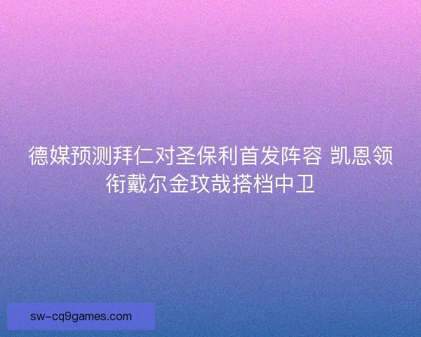 德媒预测拜仁对圣保利首发阵容 凯恩领衔戴尔金玟哉搭档中卫