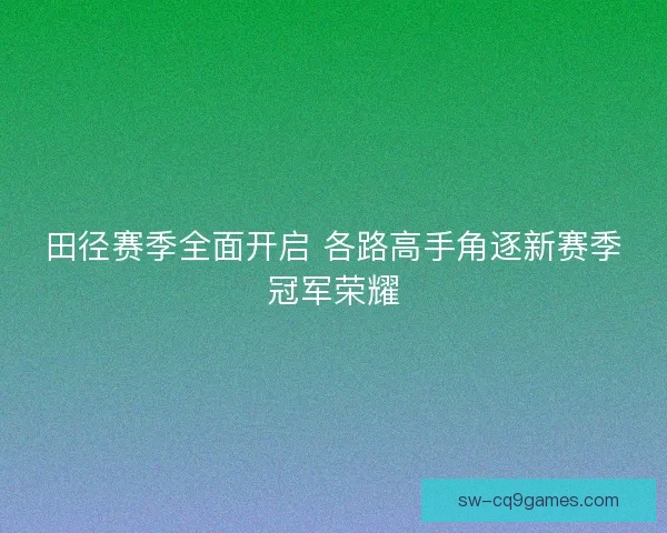 田径赛季全面开启 各路高手角逐新赛季冠军荣耀