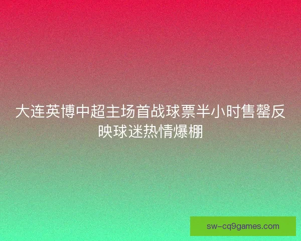 大连英博中超主场首战球票半小时售罄反映球迷热情爆棚