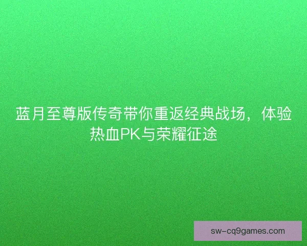 蓝月至尊版传奇带你重返经典战场,体验热血PK与荣耀征途 蓝月至尊版传奇带你重返经典战场,体验热血PK与荣耀征途