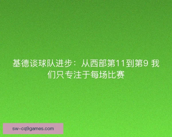 基德谈球队进步:从西部第11到第9 我们只专注于每场比赛 基德谈球队进步:从西部第11到第9 我们只专注于每场比赛