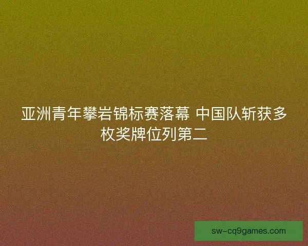 亚洲青年攀岩锦标赛落幕 中国队斩获多枚奖牌位列第二