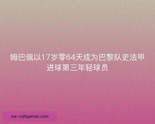 姆巴佩以17岁零64天成为巴黎队史法甲进球第三年轻球员