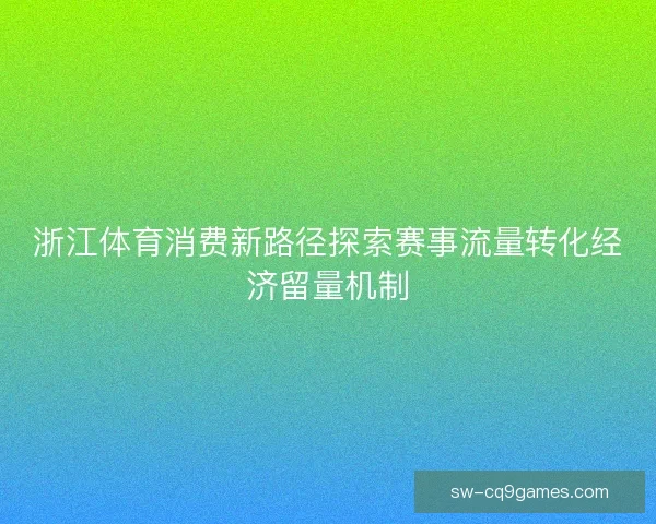 浙江体育消费新路径探索赛事流量转化经济留量机制