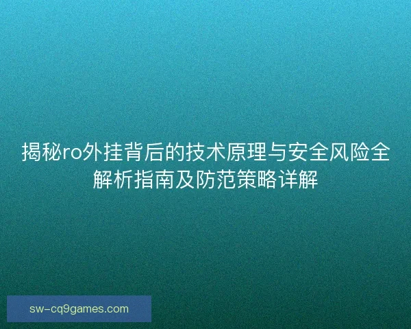 揭秘ro外挂背后的技术原理与安全风险全解析指南及防范策略详解 揭秘ro外挂背后的技术原理与安全风险全解析指南及防范策略详解