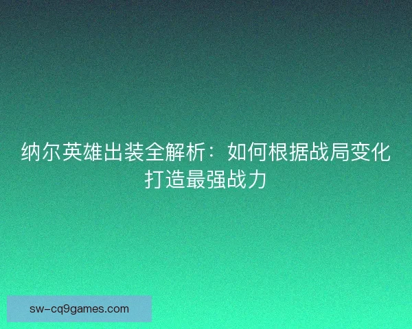 纳尔英雄出装全解析：如何根据战局变化打造最强战力